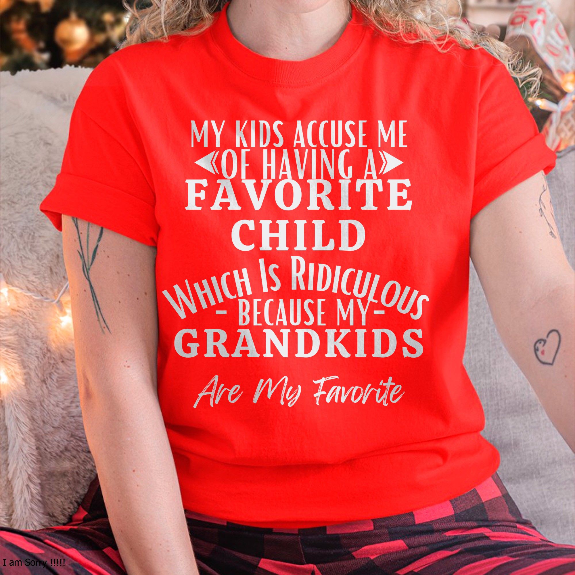 MY KIDS ACCUSE ME OF HAVING A FAVORITE CHILD WHICH IS RIDICULOUS BECAUSE MY GRANDKIDS ARE MY FAVORITE - From grandma NGHL00